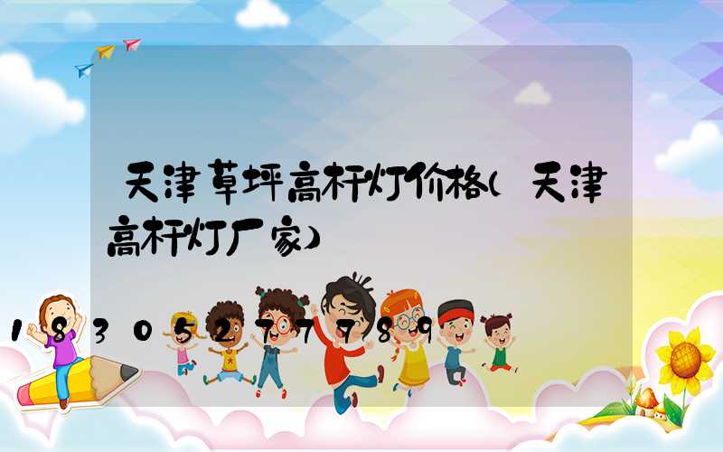 天津草坪高杆灯价格(天津高杆灯厂家)