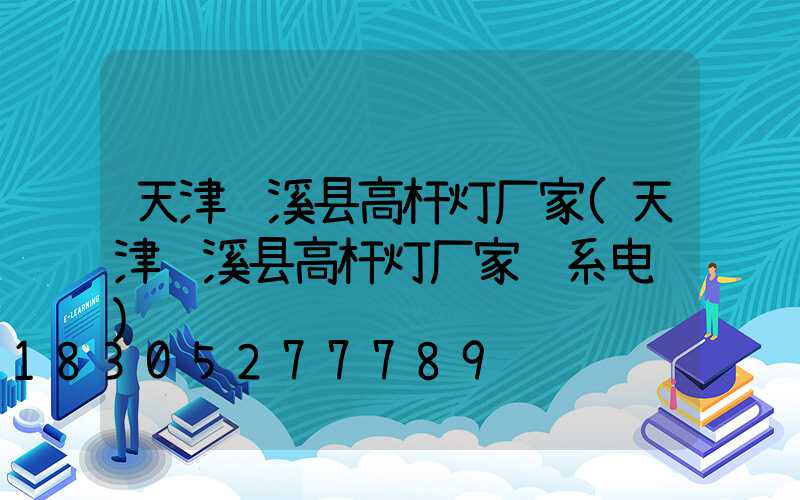 天津资溪县高杆灯厂家(天津资溪县高杆灯厂家联系电话)