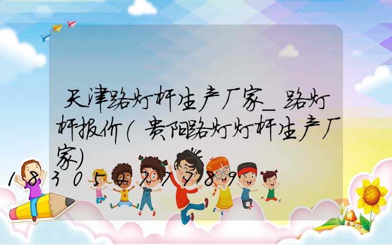 天津路灯杆生产厂家_路灯杆报价(贵阳路灯灯杆生产厂家)