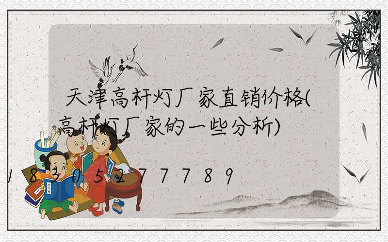 天津高杆灯厂家直销价格(高杆灯厂家的一些分析)