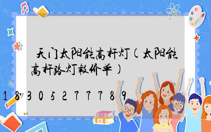 天门太阳能高杆灯(太阳能高杆路灯报价单)