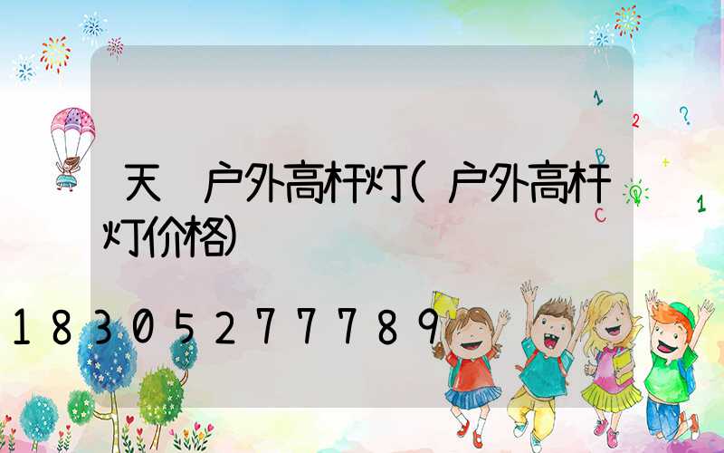 天门户外高杆灯(户外高杆灯价格)