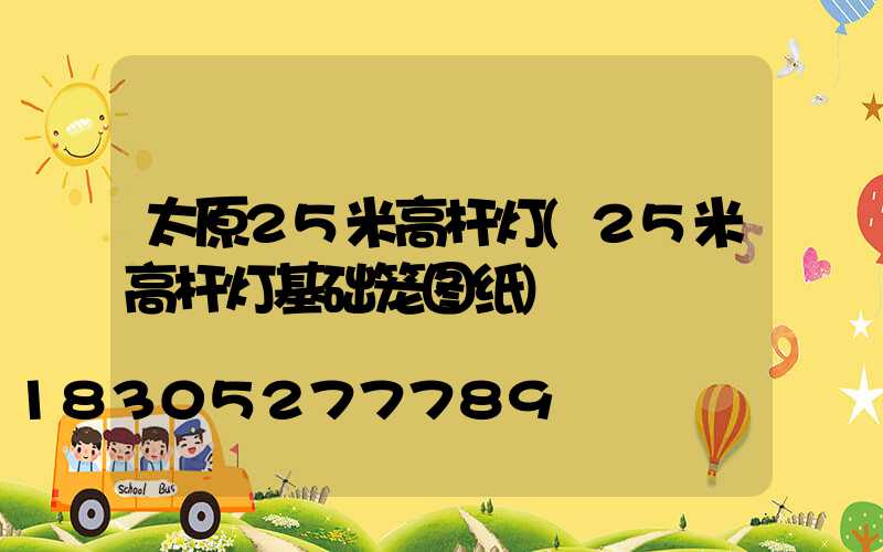 太原25米高杆灯(25米高杆灯基础笼图纸)
