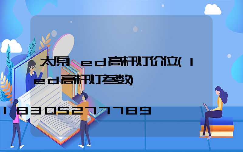 太原led高杆灯价位(led高杆灯参数)