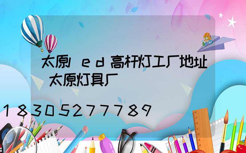 太原led高杆灯工厂地址(太原灯具厂)