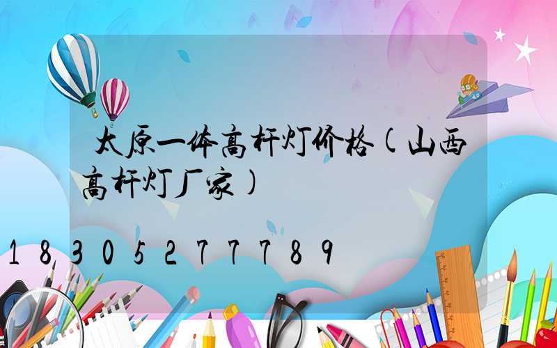 太原一体高杆灯价格(山西高杆灯厂家)