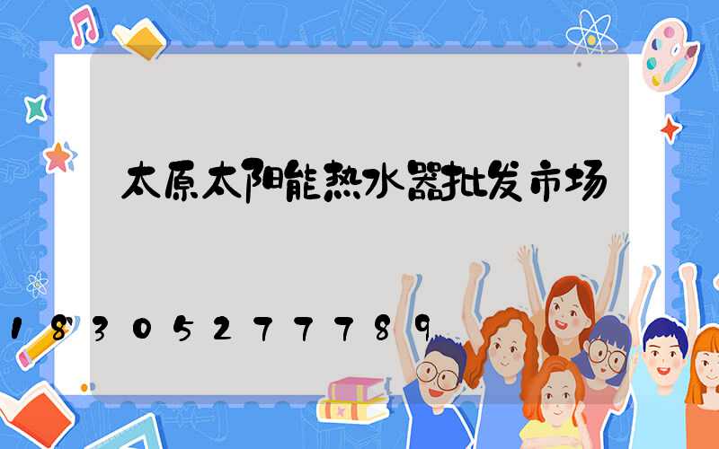 太原太阳能热水器批发市场