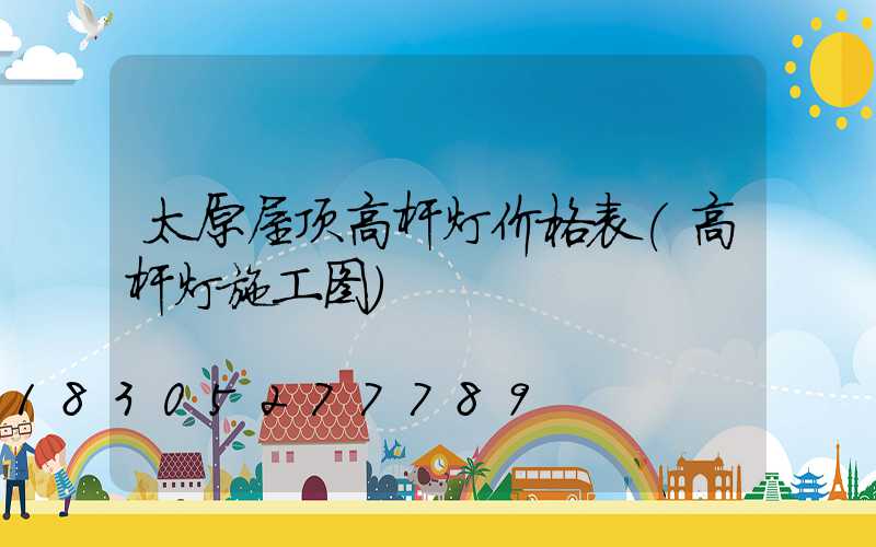 太原屋顶高杆灯价格表(高杆灯施工图)