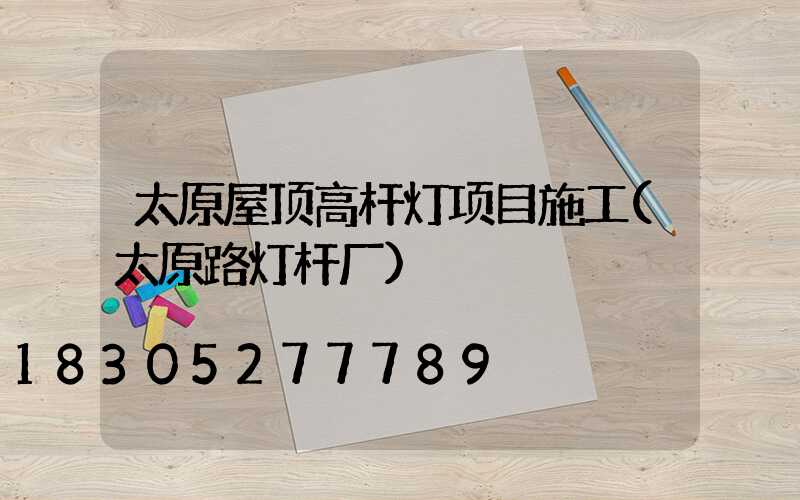 太原屋顶高杆灯项目施工(太原路灯杆厂)