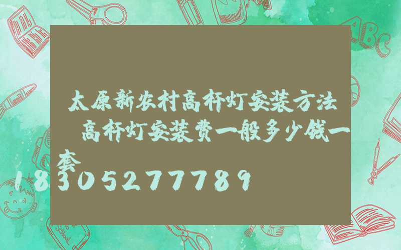 太原新农村高杆灯安装方法(高杆灯安装费一般多少钱一套)