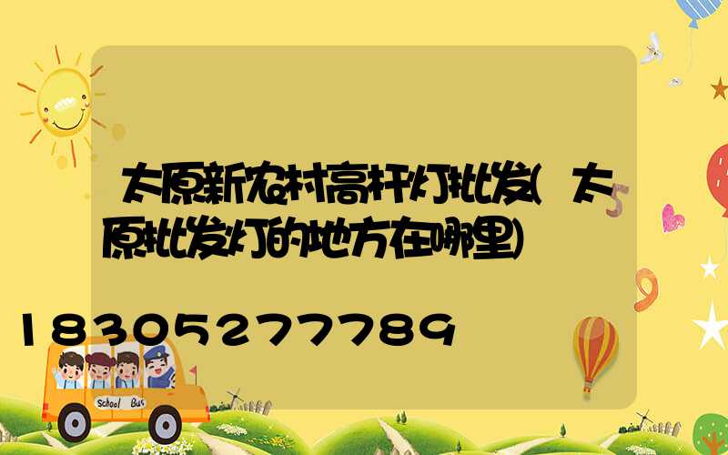 太原新农村高杆灯批发(太原批发灯的地方在哪里)