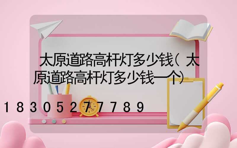 太原道路高杆灯多少钱(太原道路高杆灯多少钱一个)