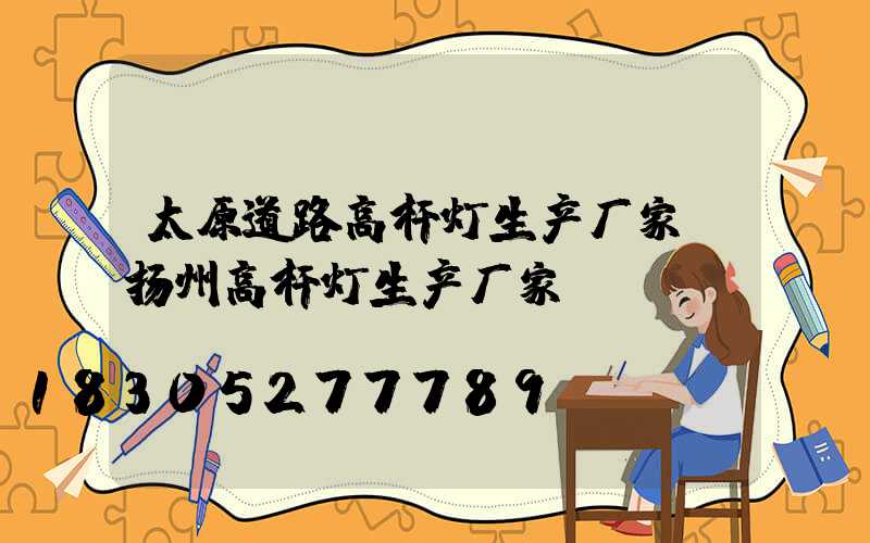 太原道路高杆灯生产厂家(扬州高杆灯生产厂家)