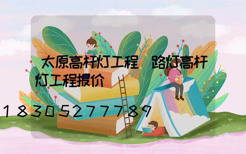 太原高杆灯工程(路灯高杆灯工程报价)