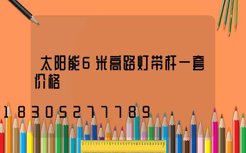 太阳能6米高路灯带杆一套价格