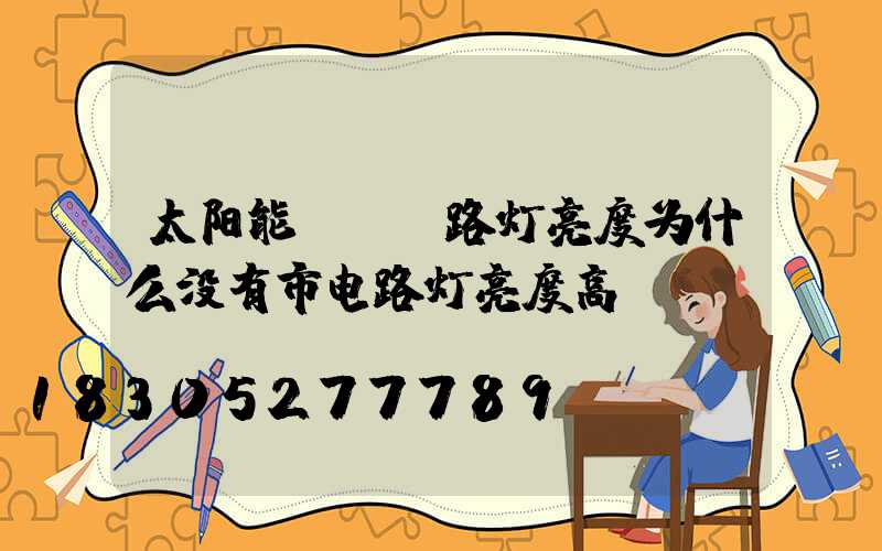 太阳能LED路灯亮度为什么没有市电路灯亮度高？