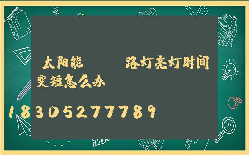 太阳能LED路灯亮灯时间变短怎么办