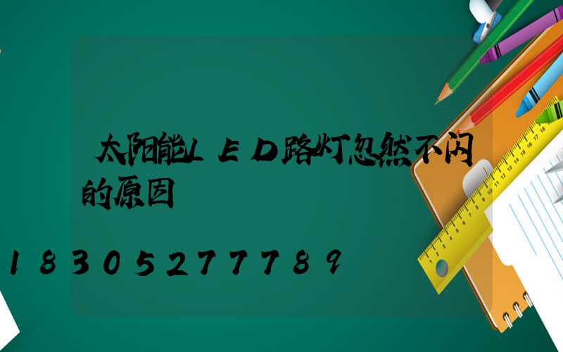 太阳能LED路灯忽然不闪的原因