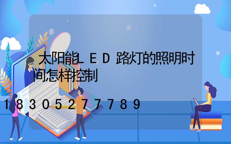 太阳能LED路灯的照明时间怎样控制