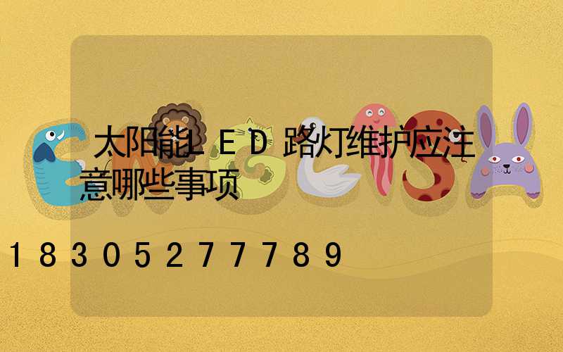 太阳能LED路灯维护应注意哪些事项