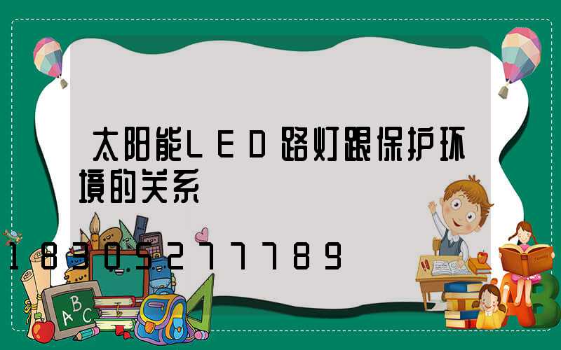 太阳能LED路灯跟保护环境的关系