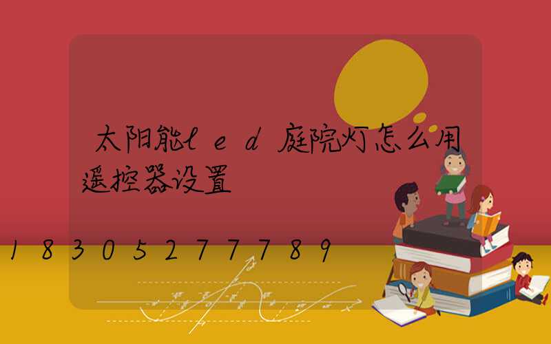 太阳能led庭院灯怎么用遥控器设置