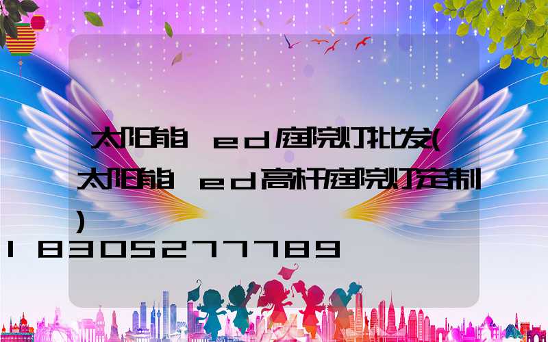 太阳能led庭院灯批发(太阳能led高杆庭院灯定制)