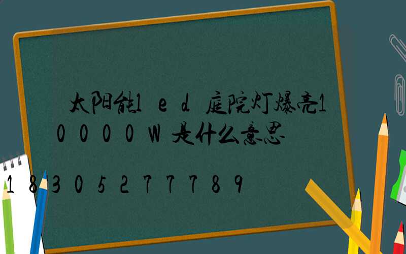 太阳能led庭院灯爆亮10000W是什么意思