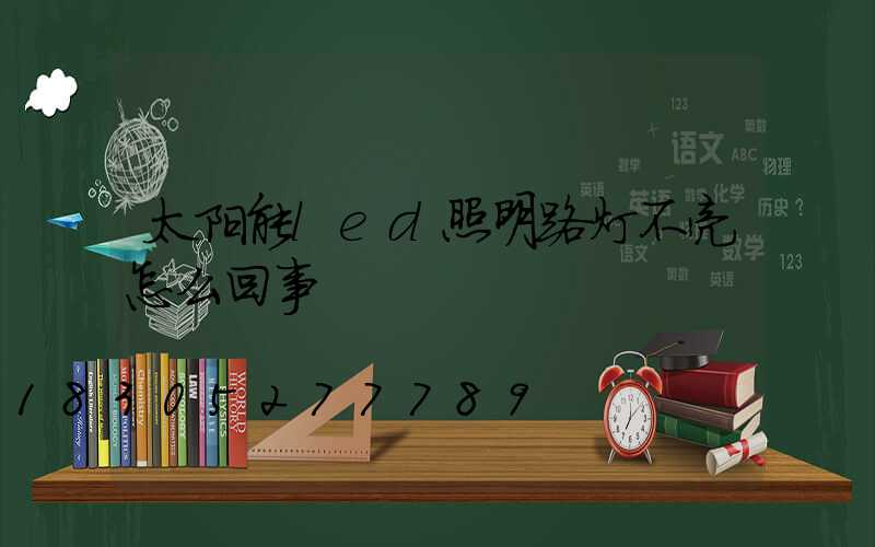 太阳能led照明路灯不亮怎么回事