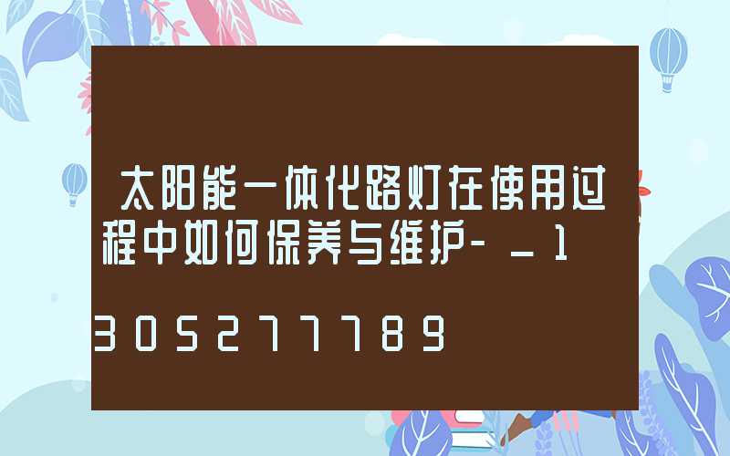 太阳能一体化路灯在使用过程中如何保养与维护-_1