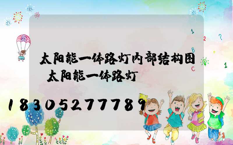 太阳能一体路灯内部结构图(太阳能一体路灯)