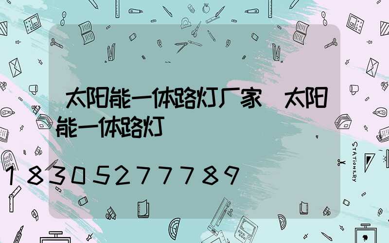 太阳能一体路灯厂家(太阳能一体路灯)