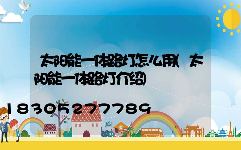 太阳能一体路灯怎么用(太阳能一体路灯介绍)