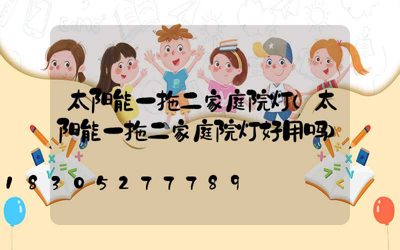 太阳能一拖二家庭院灯(太阳能一拖二家庭院灯好用吗)
