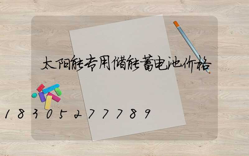 太阳能专用储能蓄电池价格