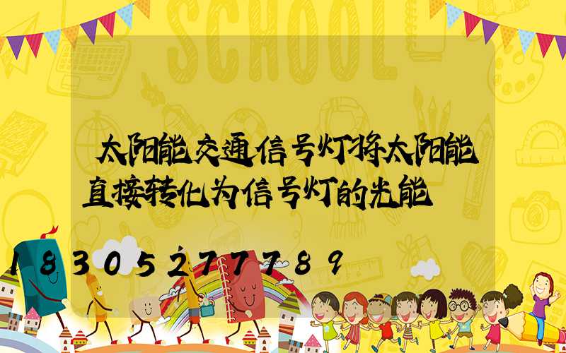 太阳能交通信号灯将太阳能直接转化为信号灯的光能