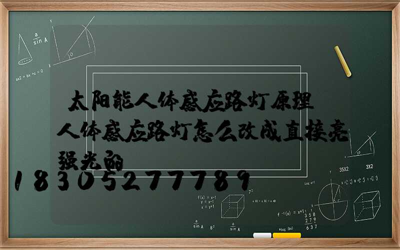 太阳能人体感应路灯原理(人体感应路灯怎么改成直接亮强光的)