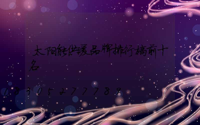 太阳能供暖品牌排行榜前十名