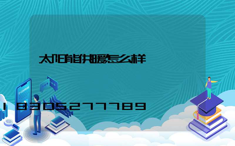 太阳能供暖怎么样