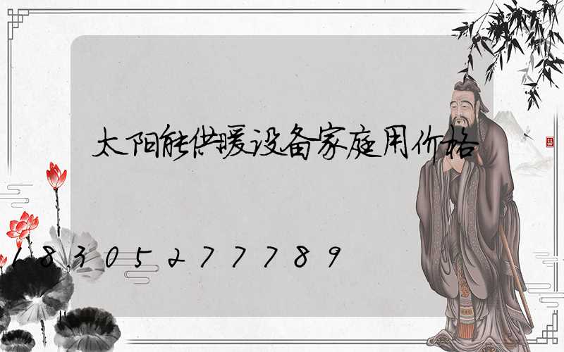 太阳能供暖设备家庭用价格