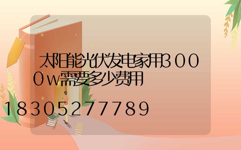 太阳能光伏发电家用3000w需要多少费用