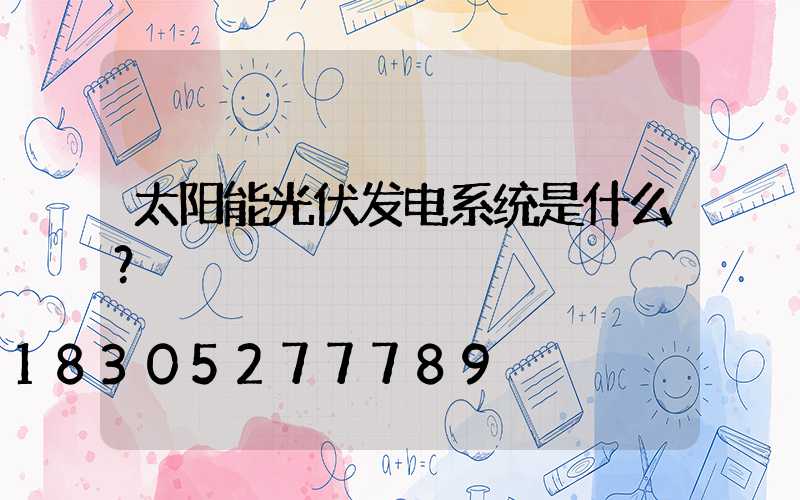 太阳能光伏发电系统是什么？
