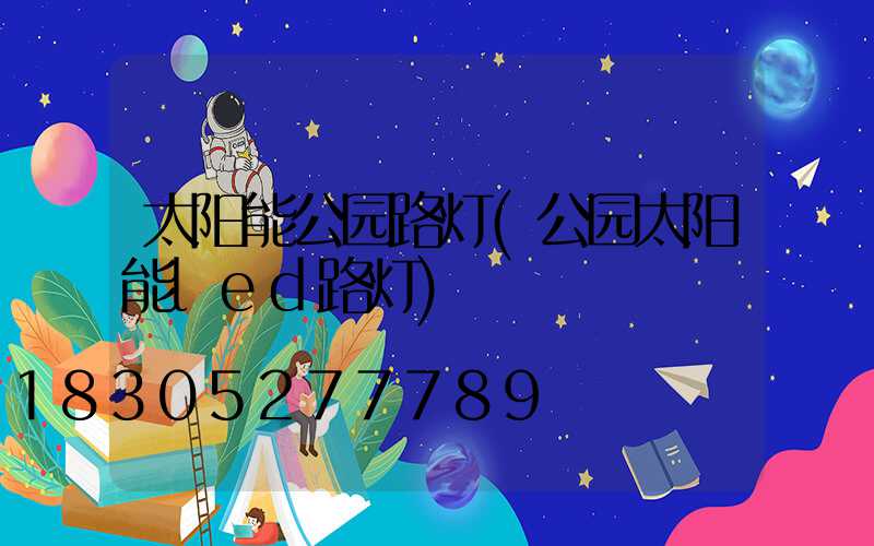 太阳能公园路灯(公园太阳能led路灯)