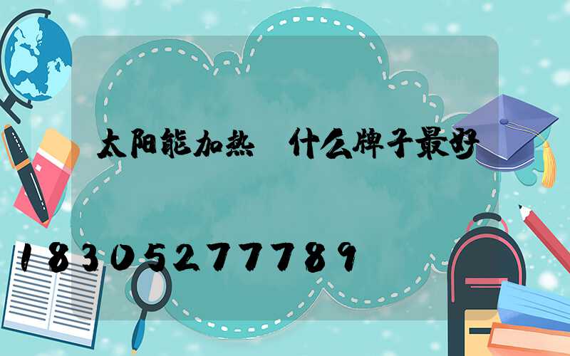 太阳能加热棒什么牌子最好