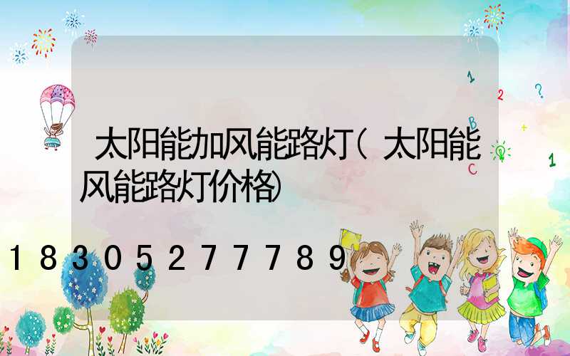 太阳能加风能路灯(太阳能风能路灯价格)