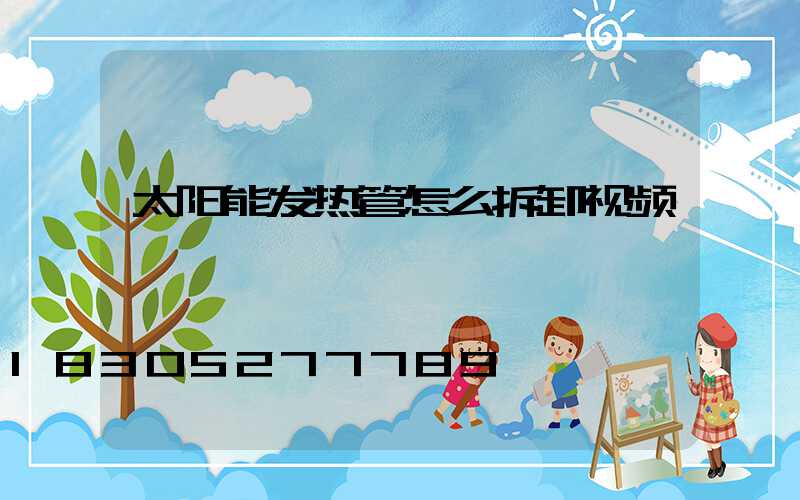 太阳能发热管怎么拆卸视频