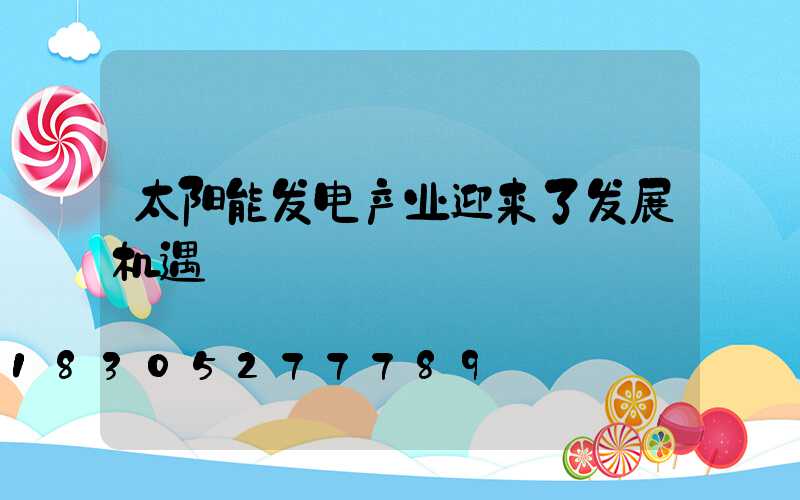 太阳能发电产业迎来了发展机遇