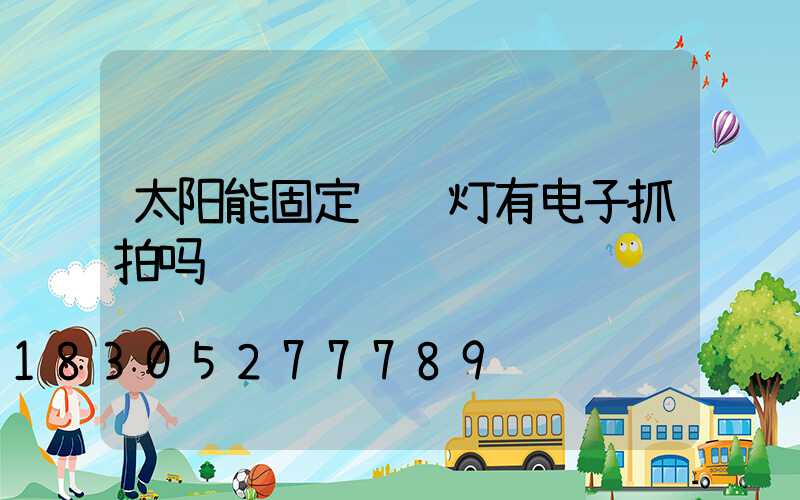 太阳能固定红绿灯有电子抓拍吗