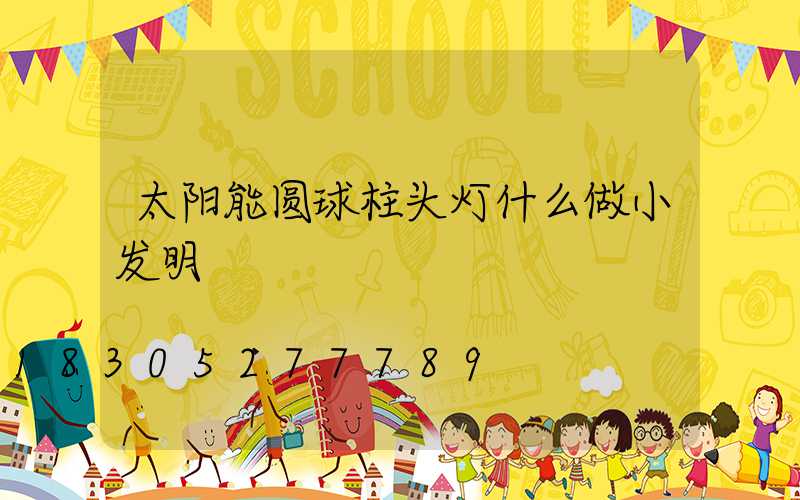 太阳能圆球柱头灯什么做小发明