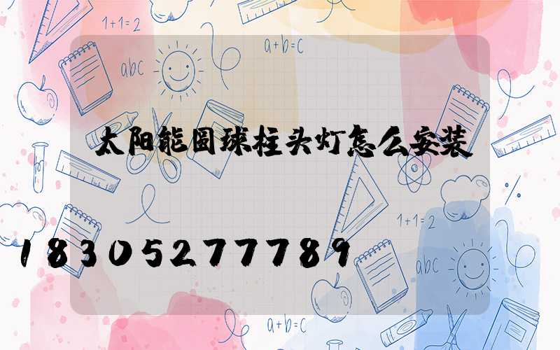 太阳能圆球柱头灯怎么安装